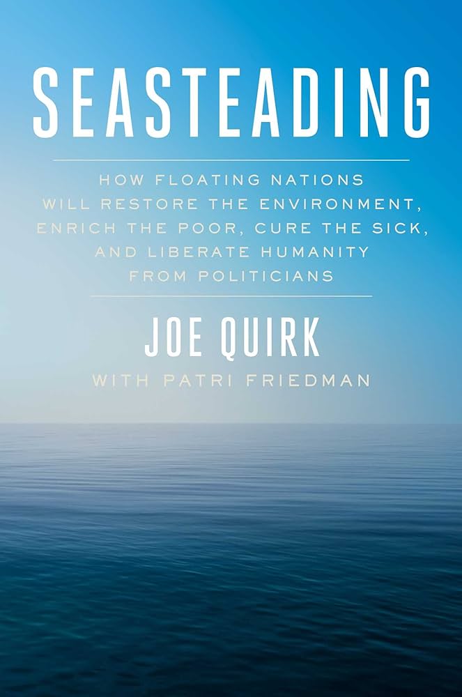 Cover: Seasteading: How Floating Nations Will Restore the Environment, Enrich the Poor, Cure the Sick, and Liberate Humanity from Politicians